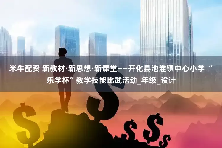 米牛配资 新教材·新思想·新课堂——开化县池淮镇中心小学 “乐学杯”教学技能比武活动_年级_设计