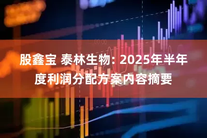 股鑫宝 泰林生物: 2025年半年度利润分配方案内容摘要