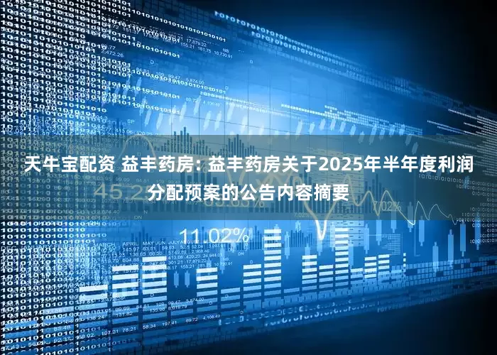 天牛宝配资 益丰药房: 益丰药房关于2025年半年度利润分配预案的公告内容摘要