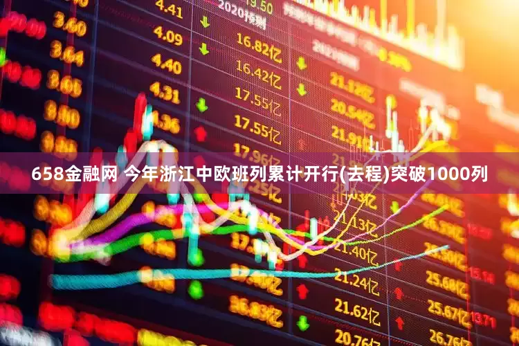 658金融网 今年浙江中欧班列累计开行(去程)突破1000列