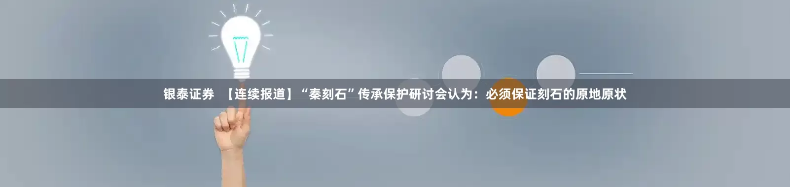 银泰证券  【连续报道】“秦刻石”传承保护研讨会认为：必须保证刻石的原地原状