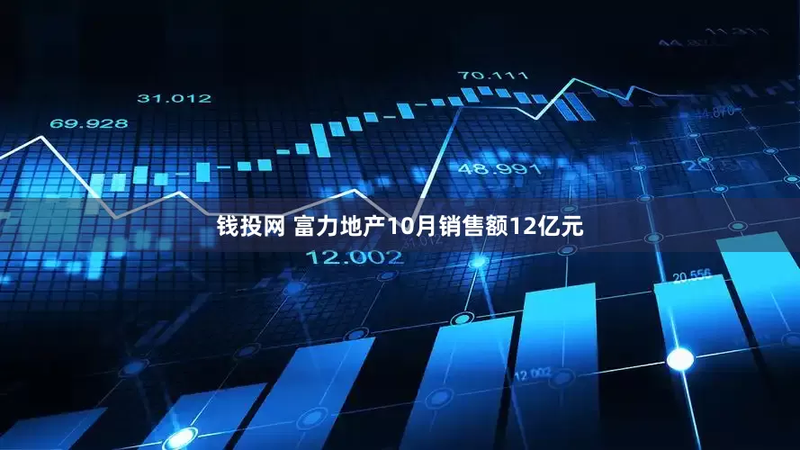 钱投网 富力地产10月销售额12亿元