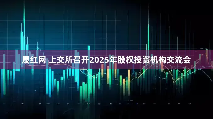 晟红网 上交所召开2025年股权投资机构交流会