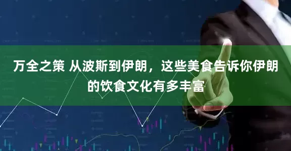 万全之策 从波斯到伊朗，这些美食告诉你伊朗的饮食文化有多丰富